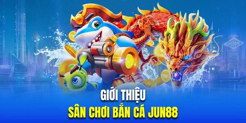 Giới thiệu sân chơi bắn cá Jun88 bùng nổ